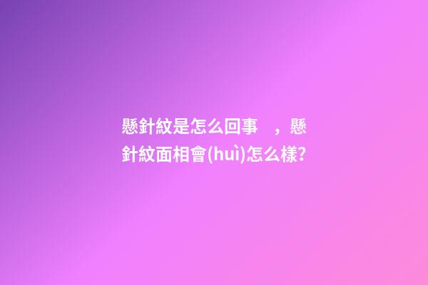 懸針紋是怎么回事，懸針紋面相會(huì)怎么樣？